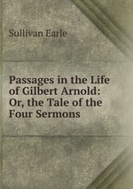 Passages in the Life of Gilbert Arnold: Or, the Tale of the Four Sermons