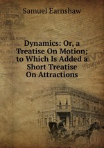 Dynamics: Or, a Treatise On Motion; to Which Is Added a Short Treatise On Attractions
