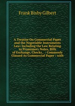 A Treatise On Commercial Paper and the Negotiable Instruments Law: Including the Law Relating to Promissory Notes, Bills of Exchange, Checks, . : Commonly Classed As Commercial Paper : with