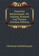 Deutsche Bcherkunde: Th. Anhang: Romane Und Theater (German Edition)