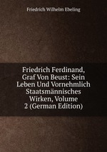 Friedrich Ferdinand, Graf Von Beust: Sein Leben Und Vornehmlich Staatsmnnisches Wirken, Volume 2 (German Edition)