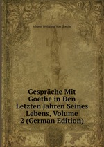 Gesprche Mit Goethe in Den Letzten Jahren Seines Lebens, Volume 2 (German Edition)