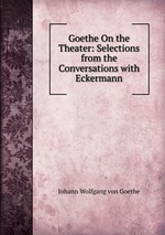 Goethe On the Theater: Selections from the Conversations with Eckermann