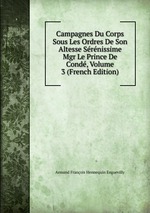 Campagnes Du Corps Sous Les Ordres De Son Altesse Srnissime Mgr Le Prince De Cond, Volume 3 (French Edition)
