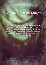 The new competition: an examination of the conditions underlying the radical change that is taking place in the commercial and industrial world--the change from a competitive to a coperative basis