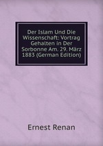 Der Islam Und Die Wissenschaft: Vortrag Gehalten in Der Sorbonne Am. 29. Mrz 1883 (German Edition)