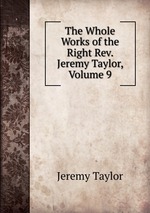 The Whole Works of the Right Rev. Jeremy Taylor, Volume 9