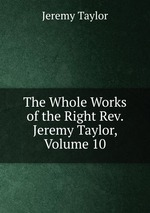 The Whole Works of the Right Rev. Jeremy Taylor, Volume 10