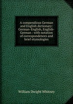 A compendious German and English dictionary: German-English, English-German : with notation of correspondences and brief etymologies