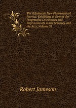 The Edinburgh New Philosophical Journal: Exhibiting a View of the Progressive Discoveries and Improvements in the Sciences and the Arts, Volume 31