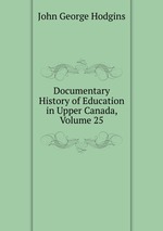 Documentary History of Education in Upper Canada, Volume 25