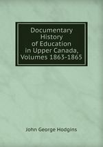 Documentary History of Education in Upper Canada, Volumes 1863-1865