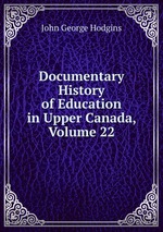 Documentary History of Education in Upper Canada, Volume 22