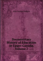 Documentary History of Education in Upper Canada, Volume 7