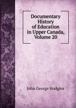 Documentary History of Education in Upper Canada, Volume 20