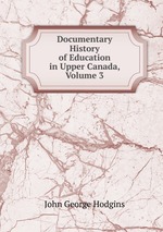 Documentary History of Education in Upper Canada, Volume 3