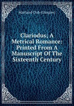 Clariodus; A Metrical Romance: Printed From A Manuscript Of The Sixteenth Century