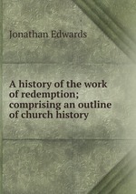 A history of the work of redemption; comprising an outline of church history