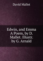 Edwin, and Emma A Poem, by D. Mallet. Illustr. by G. Arnald