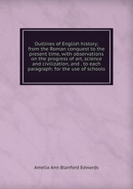 Outlines of English history; from the Roman conquest to the present time, with observations on the progress of art, science and civilization, and . to each paragraph: for the use of schools