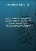 Edwards On Revivals: Containing a Faithful Narrative of the Surprising Work of God in the Conversion of Many Hundred Souls in Northhampton, . New England, 1742, and the Way in Which It O