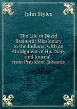 The Life of David Brainerd: Missionary to the Indians; with an Abridgment of His Diary and Journal. from President Edwards