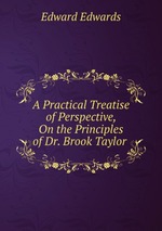 A Practical Treatise of Perspective, On the Principles of Dr. Brook Taylor