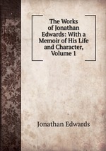 The Works of Jonathan Edwards: With a Memoir of His Life and Character, Volume 1