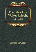The Life of Sir Walter Ralegh: Letters