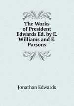 The Works of President Edwards Ed. by E. Williams and E. Parsons