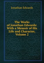 The Works of Jonathan Edwards: With a Memoir of His Life and Character, Volume 2