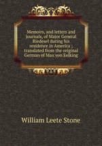 Memoirs, and letters and journals, of Major General Riedesel during his residence in America ; translated from the original German of Max von Eelking