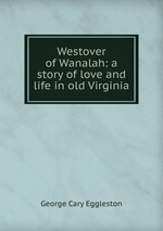Westover of Wanalah: a story of love and life in old Virginia