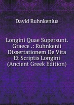 Longini Quae Supersunt. Graece .: Ruhnkenii Dissertationem De Vita Et Scriptis Longini (Ancient Greek Edition)