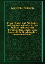 Ueber Flexion Und Attributive Stellung Des Adjectivs: In Den ltesten Franzsischen Sprachdenkmlern Bis Zum Rolandsliede Einschliesslich (German Edition)