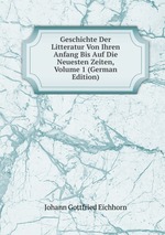 Geschichte Der Litteratur Von Ihren Anfang Bis Auf Die Neuesten Zeiten, Volume 1 (German Edition)
