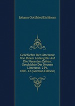 Geschichte Der Litteratur Von Ihrem Anfang Bis Auf Die Neuesten Zeiten: Geschichte Der Neuern Litteratur. 2 Pt. 1805-12 (German Edition)