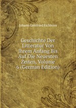 Geschichte Der Litteratur Von Ihrem Anfang Bis Auf Die Neuesten Zeiten, Volume 6 (German Edition)