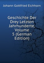 Geschichte Der Drey Letzten Jahrhunderte, Volume 5 (German Edition)