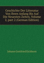 Geschichte Der Litteratur Von Ihren Anfang Bis Auf Die Neuesten Zeiten, Volume 2, part 2 (German Edition)