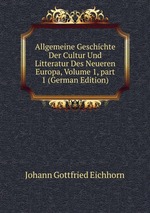 Allgemeine Geschichte Der Cultur Und Litteratur Des Neueren Europa, Volume 1, part 1 (German Edition)