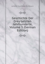 Geschichte Der Drey Letzten Jahrhunderte, Volume 3 (German Edition)