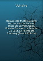 OEuvres De M. De Voltaire: Lettres. Lettres En Vers. Discours En Vers. Odes. Posies Diverses. Le Temple Du Got. Le Pome De Fontenay (French Edition)