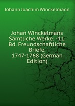 Joha Winckelmas Smtliche Werke: -11. Bd. Freundschaftliche Briefe. 1747-1768 (German Edition)