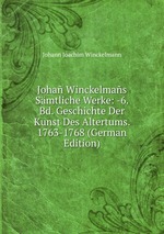 Joha Winckelmas Smtliche Werke: -6. Bd. Geschichte Der Kunst Des Altertums. 1763-1768 (German Edition)