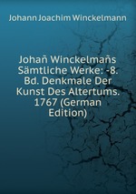 Joha Winckelmas Smtliche Werke: -8. Bd. Denkmale Der Kunst Des Altertums. 1767 (German Edition)