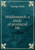 Middlemarch; a study of provincial life