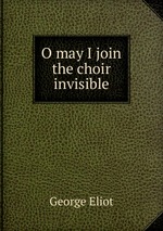 O may I join the choir invisible