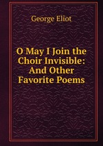 O May I Join the Choir Invisible: And Other Favorite Poems