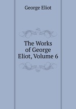 The Works of George Eliot, Volume 6